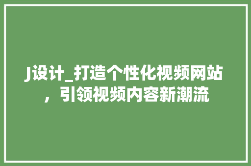 J设计_打造个性化视频网站，引领视频内容新潮流