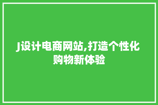 J设计电商网站,打造个性化购物新体验 J设计电商网站,打造个性化购物新体验 搜狗SEO