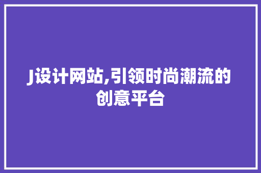 J设计网站,引领时尚潮流的创意平台