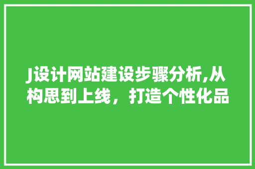 J设计网站建设步骤分析,从构思到上线，打造个性化品牌形象 J设计网站建设步骤分析,从构思到上线，打造个性化品牌形象 搜狗SEO