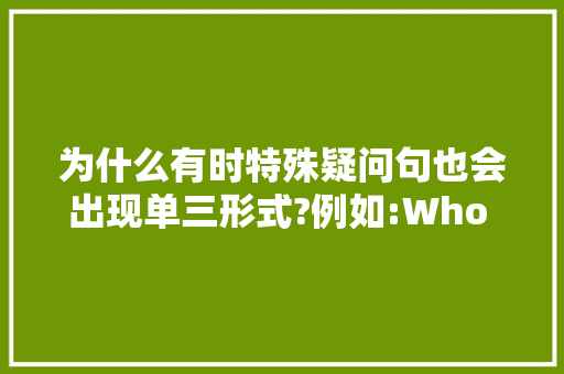 为什么有时特殊疑问句也会出现单三形式?例如:Who has a baseball? 但有时会出现原型?有什么区别,为什么who后可以加实义动词。 为什么有时特殊疑问句也会出现单三形式?例如:Who has a baseball? 但有时会出现原型?有什么区别,为什么who后可以加实义动词。 百度SEO