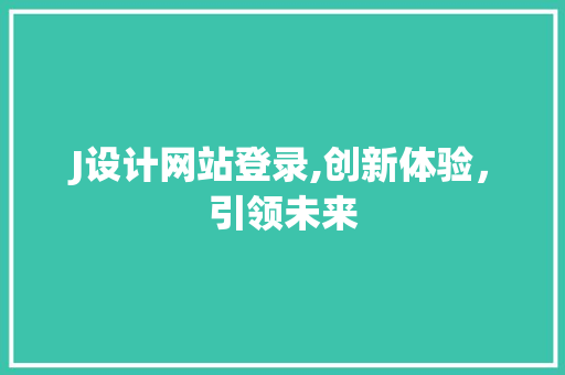 J设计网站登录,创新体验，引领未来 J设计网站登录,创新体验，引领未来 神马SEO