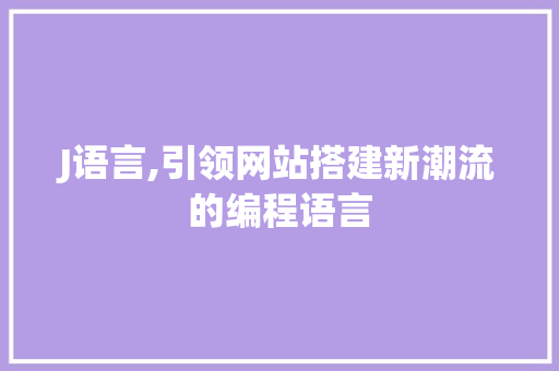 J语言,引领网站搭建新潮流的编程语言 J语言,引领网站搭建新潮流的编程语言 SEO关键词