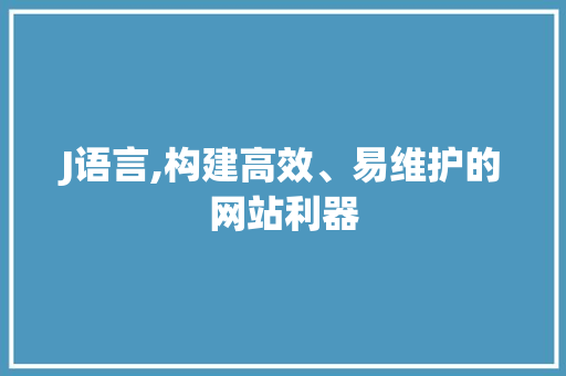 J语言,构建高效、易维护的网站利器 J语言,构建高效、易维护的网站利器 神马SEO