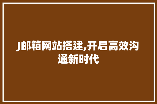 J邮箱网站搭建,开启高效沟通新时代 J邮箱网站搭建,开启高效沟通新时代 网站建设公司