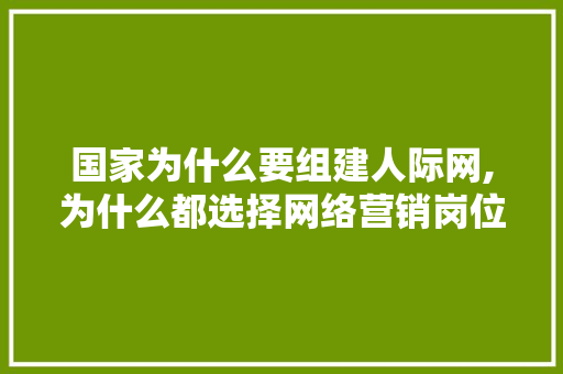 国家为什么要组建人际网,为什么都选择网络营销岗位。 国家为什么要组建人际网,为什么都选择网络营销岗位。 必应SEO