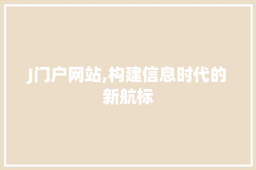 J门户网站,构建信息时代的新航标 J门户网站,构建信息时代的新航标 神马SEO