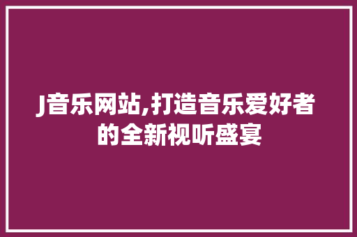 J音乐网站,打造音乐爱好者的全新视听盛宴