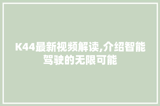 K44最新视频解读,介绍智能驾驶的无限可能 K44最新视频解读,介绍智能驾驶的无限可能 百度SEO