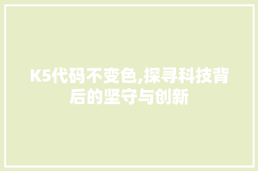 K5代码不变色,探寻科技背后的坚守与创新 K5代码不变色,探寻科技背后的坚守与创新 搜狗SEO