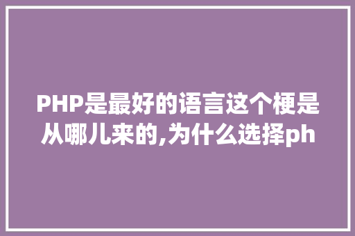 PHP是最好的语言这个梗是从哪儿来的,为什么选择php作为开发语言。 PHP是最好的语言这个梗是从哪儿来的,为什么选择php作为开发语言。 必应SEO