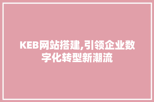 KEB网站搭建,引领企业数字化转型新潮流 KEB网站搭建,引领企业数字化转型新潮流 神马SEO