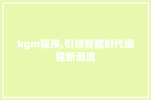 kgm程序,引领智能时代编程新潮流 kgm程序,引领智能时代编程新潮流 百度SEO