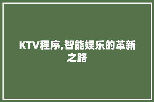 KTV程序,智能娱乐的革新之路 KTV程序,智能娱乐的革新之路 SEO关键词
