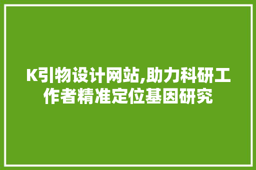 K引物设计网站,助力科研工作者精准定位基因研究 K引物设计网站,助力科研工作者精准定位基因研究 百度SEO