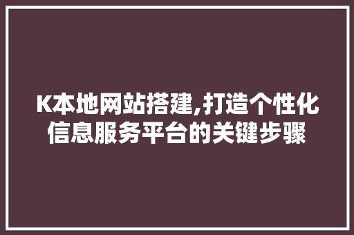 K本地网站搭建,打造个性化信息服务平台的关键步骤 K本地网站搭建,打造个性化信息服务平台的关键步骤 SEO关键词
