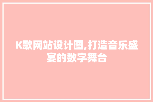 K歌网站设计图,打造音乐盛宴的数字舞台 K歌网站设计图,打造音乐盛宴的数字舞台 神马SEO