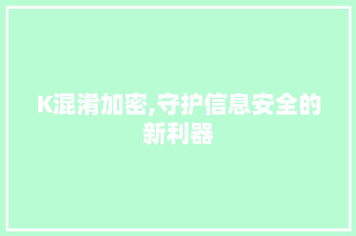 K混淆加密,守护信息安全的新利器 K混淆加密,守护信息安全的新利器 神马SEO