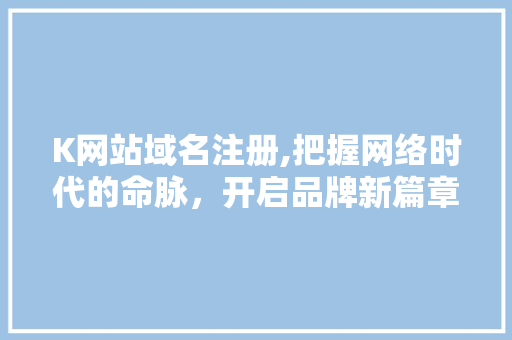 K网站域名注册,把握网络时代的命脉，开启品牌新篇章 K网站域名注册,把握网络时代的命脉，开启品牌新篇章 SEO关键词