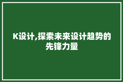 K设计,探索未来设计趋势的先锋力量 K设计,探索未来设计趋势的先锋力量 网站建设公司