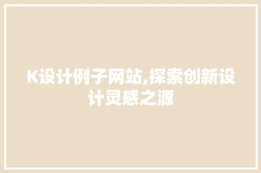 K设计例子网站,探索创新设计灵感之源 K设计例子网站,探索创新设计灵感之源 必应SEO