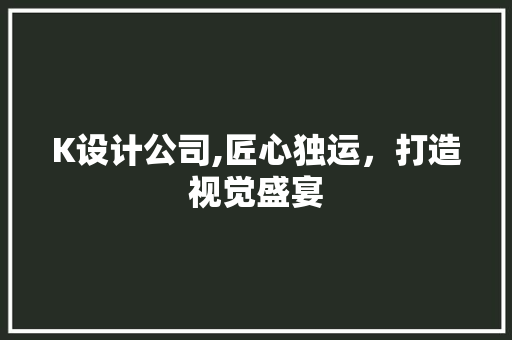 K设计公司,匠心独运，打造视觉盛宴 K设计公司,匠心独运，打造视觉盛宴 必应SEO