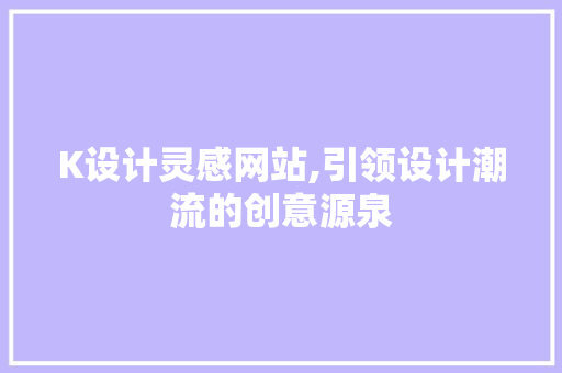 K设计灵感网站,引领设计潮流的创意源泉 K设计灵感网站,引领设计潮流的创意源泉 搜狗SEO