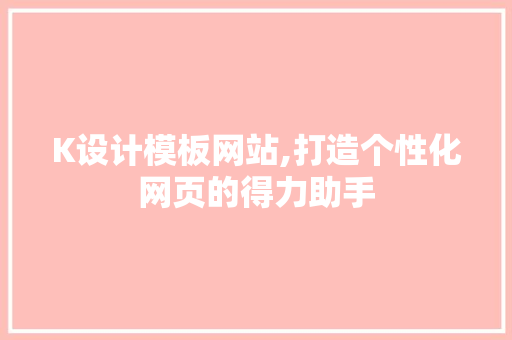 K设计模板网站,打造个性化网页的得力助手 K设计模板网站,打造个性化网页的得力助手 必应SEO