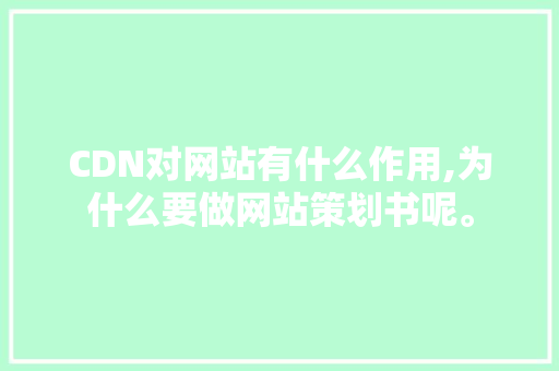 CDN对网站有什么作用,为什么要做网站策划书呢。 CDN对网站有什么作用,为什么要做网站策划书呢。 网站建设公司