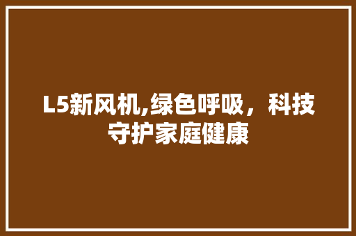 L5新风机,绿色呼吸，科技守护家庭健康 L5新风机,绿色呼吸，科技守护家庭健康 搜狗SEO