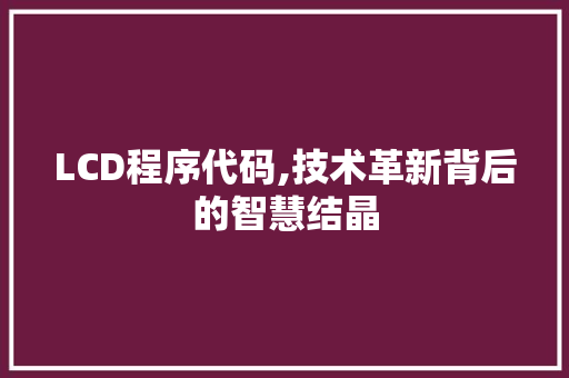 LCD程序代码,技术革新背后的智慧结晶 LCD程序代码,技术革新背后的智慧结晶 神马SEO