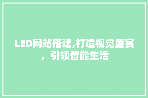 LED网站搭建,打造视觉盛宴，引领智能生活 LED网站搭建,打造视觉盛宴，引领智能生活 网站建设公司