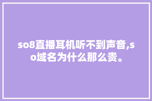 so8直播耳机听不到声音,so域名为什么那么贵。 so8直播耳机听不到声音,so域名为什么那么贵。 网站建设公司