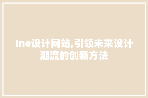 Ine设计网站,引领未来设计潮流的创新方法 Ine设计网站,引领未来设计潮流的创新方法 百度SEO
