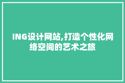 ING设计网站,打造个性化网络空间的艺术之旅 ING设计网站,打造个性化网络空间的艺术之旅 百度SEO