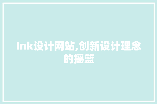 Ink设计网站,创新设计理念的摇篮