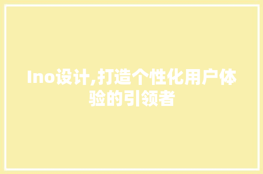 Ino设计,打造个性化用户体验的引领者 Ino设计,打造个性化用户体验的引领者 百度SEO