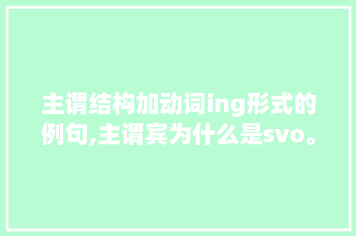 主谓结构加动词ing形式的例句,主谓宾为什么是svo。 主谓结构加动词ing形式的例句,主谓宾为什么是svo。 百度SEO