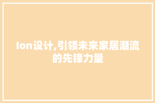 Ion设计,引领未来家居潮流的先锋力量