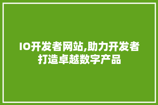 IO开发者网站,助力开发者打造卓越数字产品 IO开发者网站,助力开发者打造卓越数字产品 必应SEO