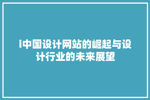 i中国设计网站的崛起与设计行业的未来展望 神马SEO i中国设计网站的崛起与设计行业的未来展望 i中国设计网站的崛起与设计行业的未来展望 神马SEO