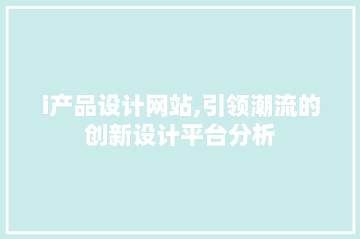 i产品设计网站,引领潮流的创新设计平台分析 i产品设计网站,引领潮流的创新设计平台分析 神马SEO