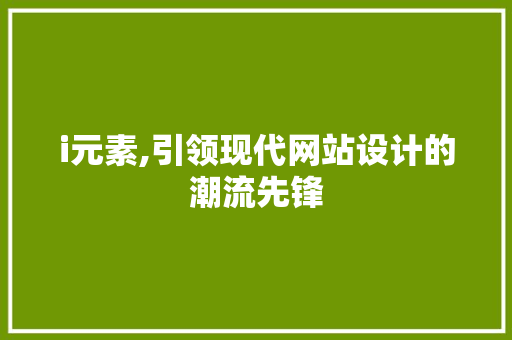 i元素,引领现代网站设计的潮流先锋 i元素,引领现代网站设计的潮流先锋 百度SEO