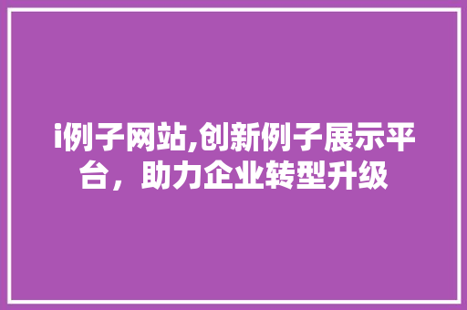i例子网站,创新例子展示平台，助力企业转型升级 i例子网站,创新例子展示平台，助力企业转型升级 网站建设公司