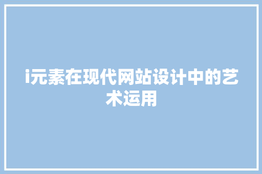 i元素在现代网站设计中的艺术运用 i元素在现代网站设计中的艺术运用 搜狗SEO