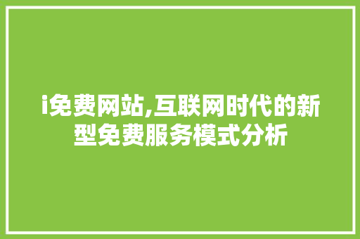 i免费网站,互联网时代的新型免费服务模式分析 i免费网站,互联网时代的新型免费服务模式分析 神马SEO