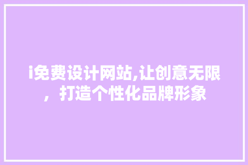 i免费设计网站,让创意无限，打造个性化品牌形象 i免费设计网站,让创意无限，打造个性化品牌形象 神马SEO