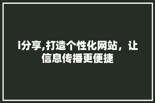 i分享,打造个性化网站，让信息传播更便捷 i分享,打造个性化网站，让信息传播更便捷 网站建设公司