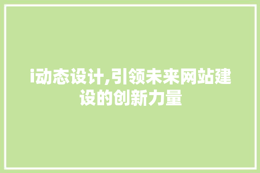 i动态设计,引领未来网站建设的创新力量 i动态设计,引领未来网站建设的创新力量 搜狗SEO