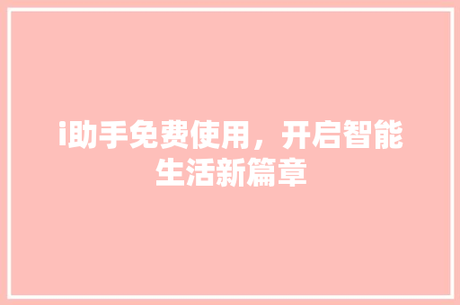i助手免费使用，开启智能生活新篇章 i助手免费使用，开启智能生活新篇章 必应SEO
